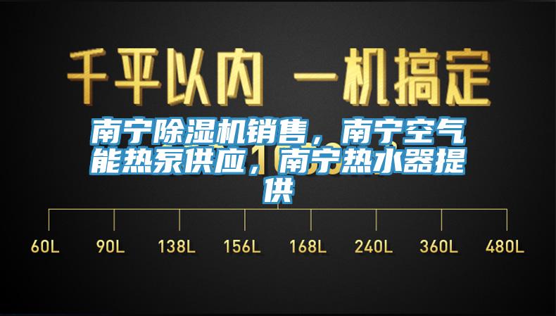 南寧除濕機銷售,南寧空氣能熱泵供應,南寧熱水器提供