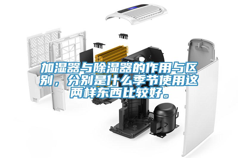 加濕器與除濕器的作用與區別，分別是什么季節使用這兩樣東西比較好。
