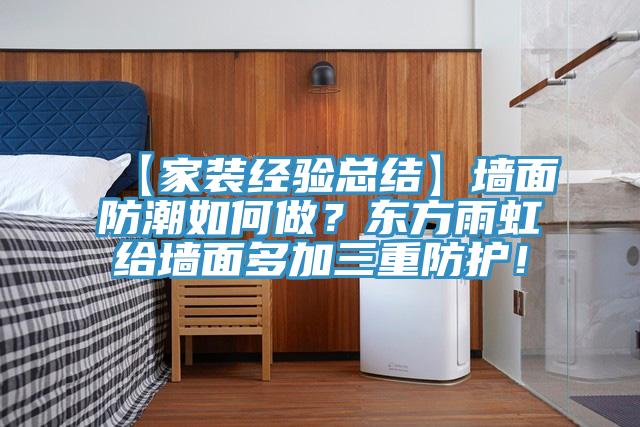 【家裝經驗總結】墻面防潮如何做？東方雨虹給墻面多加三重防護！