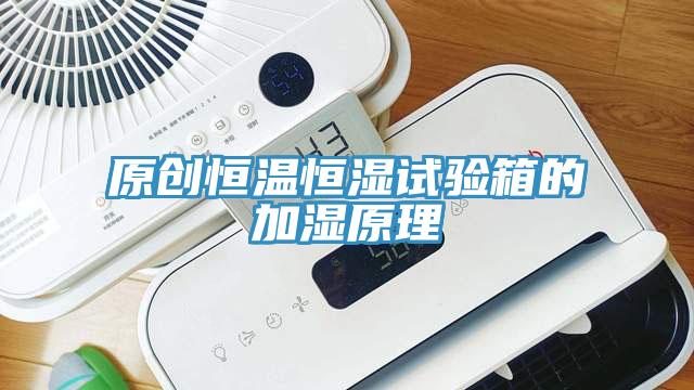 原創恒溫恒濕試驗箱的加濕原理