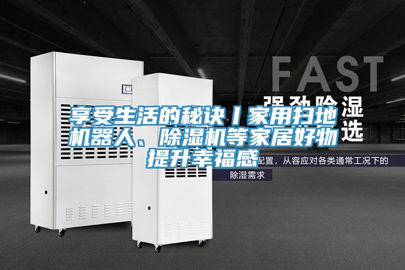 享受生活的秘訣丨家用掃地機器人、除濕機等家居好物提升幸福感