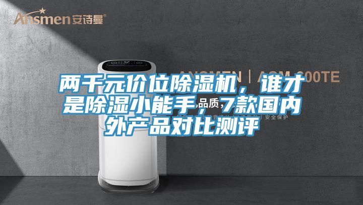 兩千元價位除濕機，誰才是除濕小能手，7款國內(nèi)外產(chǎn)品對比測評