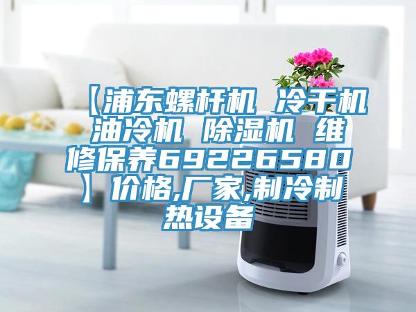 【浦東螺桿機 冷干機 油冷機 除濕機 維修保養69226580】價格,廠家,制冷制熱設備