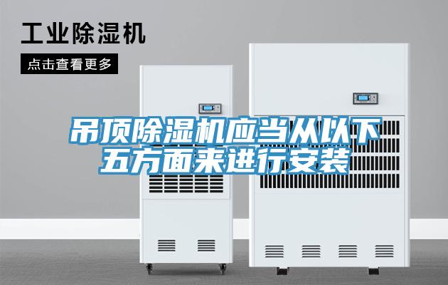 吊頂除濕機應當從以下五方面來進行安裝