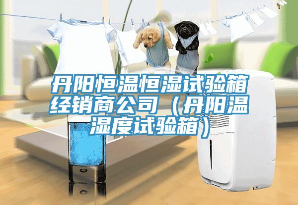 丹陽恒溫恒濕試驗箱經銷商公司（丹陽溫濕度試驗箱）