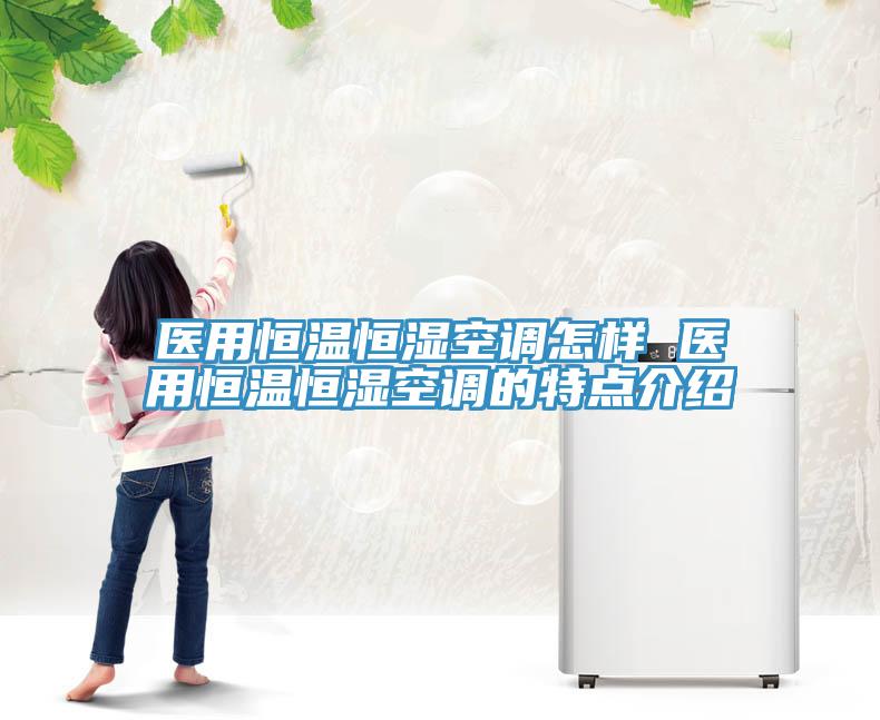 醫用恒溫恒濕空調怎樣 醫用恒溫恒濕空調的特點介紹