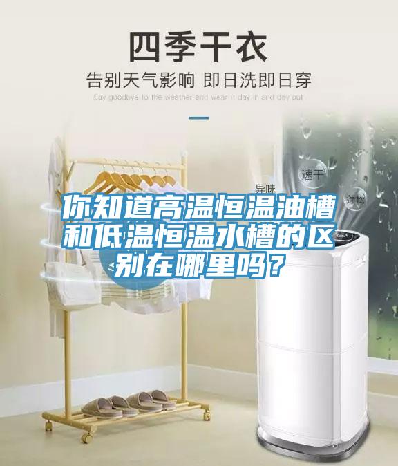 你知道高溫恒溫油槽和低溫恒溫水槽的區別在哪里嗎？