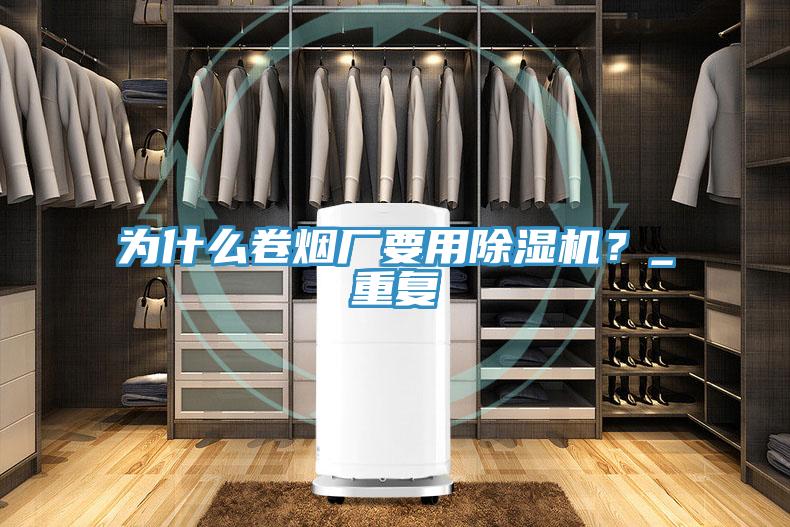 為什么卷煙廠要用除濕機(jī)？_重復(fù)