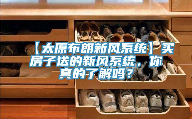 【太原布朗新風系統】買房子送的新風系統，你真的了解嗎？