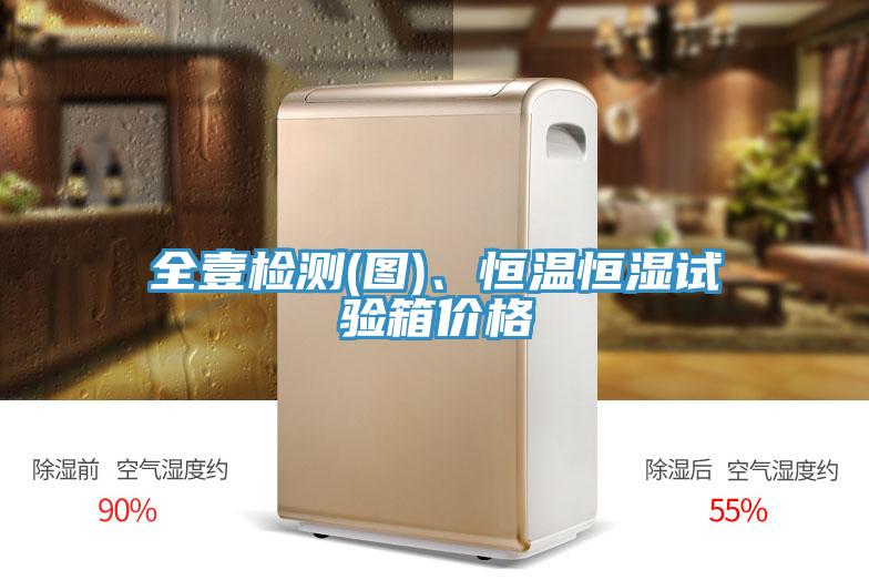 全壹檢測(cè)(圖)、恒溫恒濕試驗(yàn)箱價(jià)格
