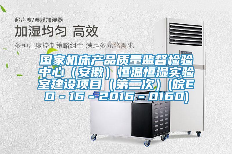 國家機床產(chǎn)品質(zhì)量監(jiān)督檢驗中心（安徽）恒溫恒濕實驗室建設(shè)項目（第二次）(皖EO－16－2016－0160)