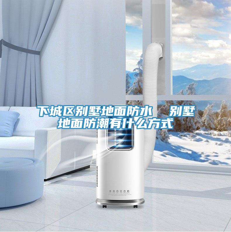 下城區別墅地面防水 別墅地面防潮有什么方式