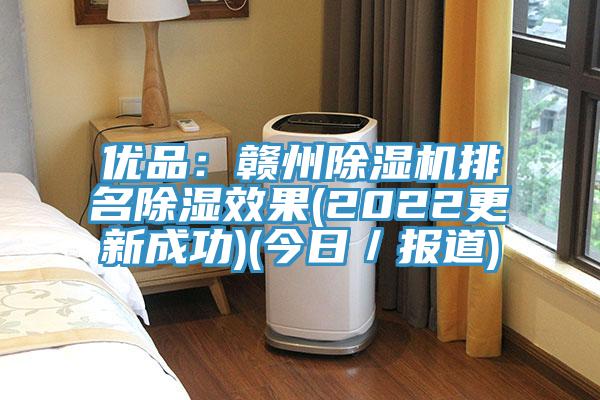 優品：贛州除濕機排名除濕效果(2022更新成功)(今日／報道)