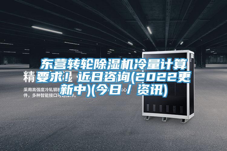 東營轉輪除濕機冷量計算要求！近日咨詢(2022更新中)(今日／資訊)