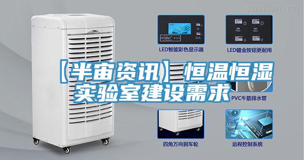 【半宙資訊】恒溫恒濕實(shí)驗(yàn)室建設(shè)需求