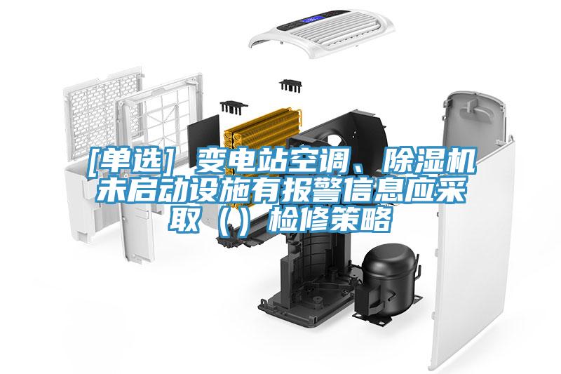 [單選] 變電站空調(diào)、除濕機未啟動設(shè)施有報警信息應(yīng)采取（）檢修策略