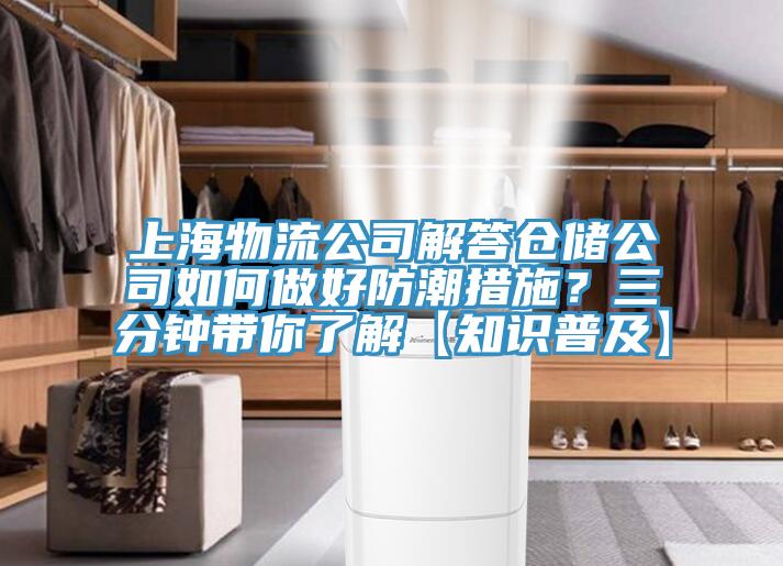 上海物流公司解答倉儲公司如何做好防潮措施？三分鐘帶你了解【知識普及】