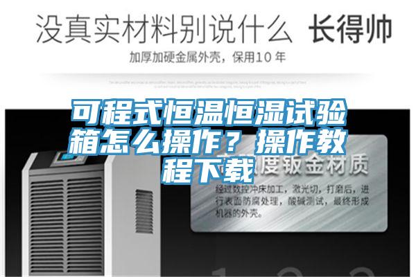 可程式恒溫恒濕試驗箱怎么操作？操作教程下載
