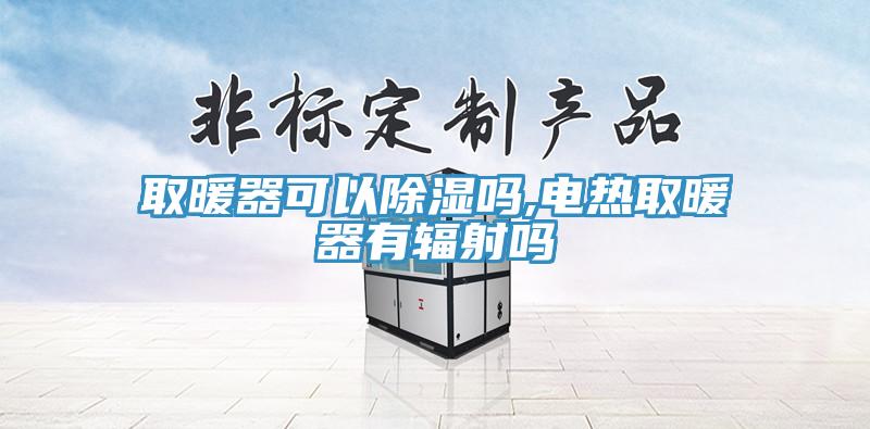 取暖器可以除濕嗎,電熱取暖器有輻射嗎