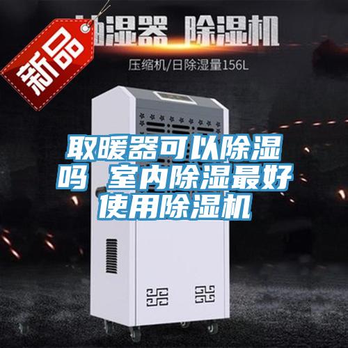 取暖器可以除濕嗎 室內除濕最好使用除濕機