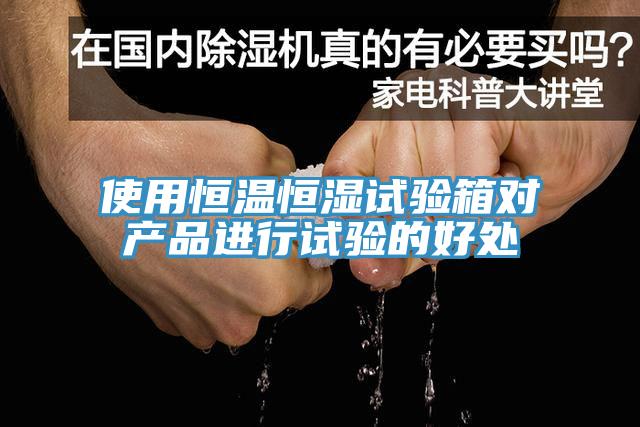 使用恒溫恒濕試驗箱對產品進行試驗的好處