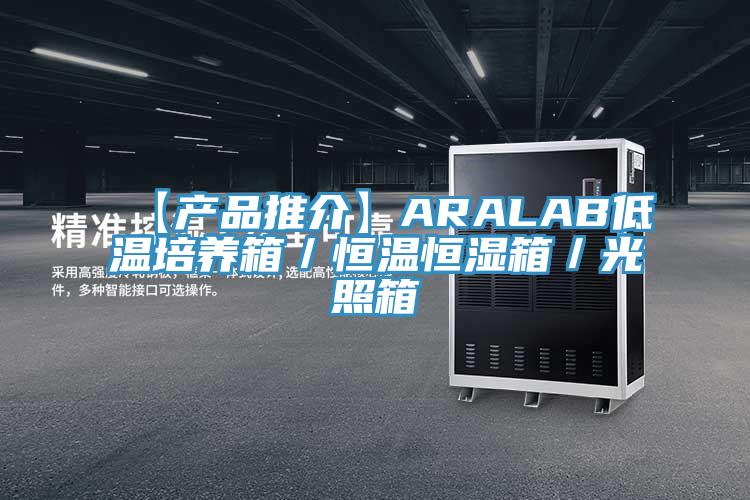 【產(chǎn)品推介】ARALAB低溫培養(yǎng)箱／恒溫恒濕箱／光照箱