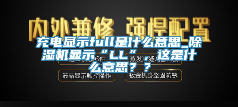 充電顯示full是什么意思_除濕機顯示“LL”，這是什么意思？？