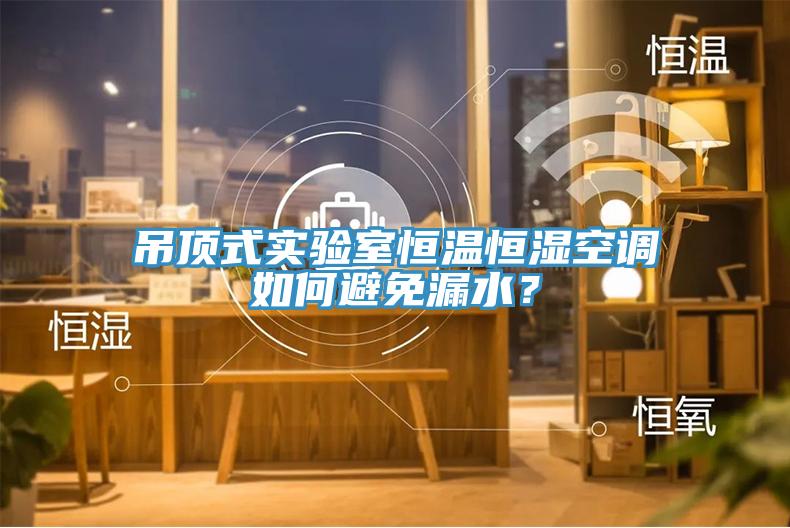 吊頂式實驗室恒溫恒濕空調(diào)如何避免漏水？