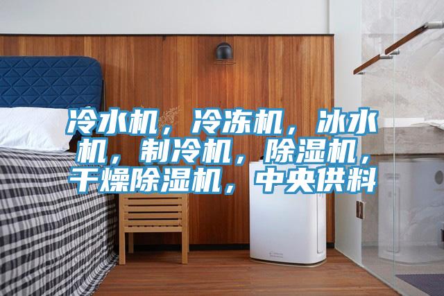冷水機(jī)，冷凍機(jī)，冰水機(jī)，制冷機(jī)，除濕機(jī)，干燥除濕機(jī)，中央供料