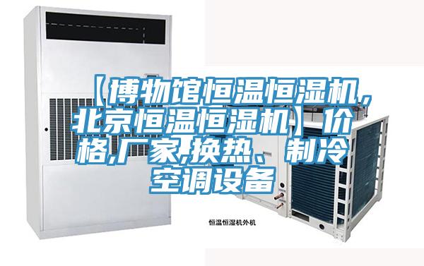 【博物館恒溫恒濕機(jī)，北京恒溫恒濕機(jī)】?jī)r(jià)格,廠家,換熱、制冷空調(diào)設(shè)備