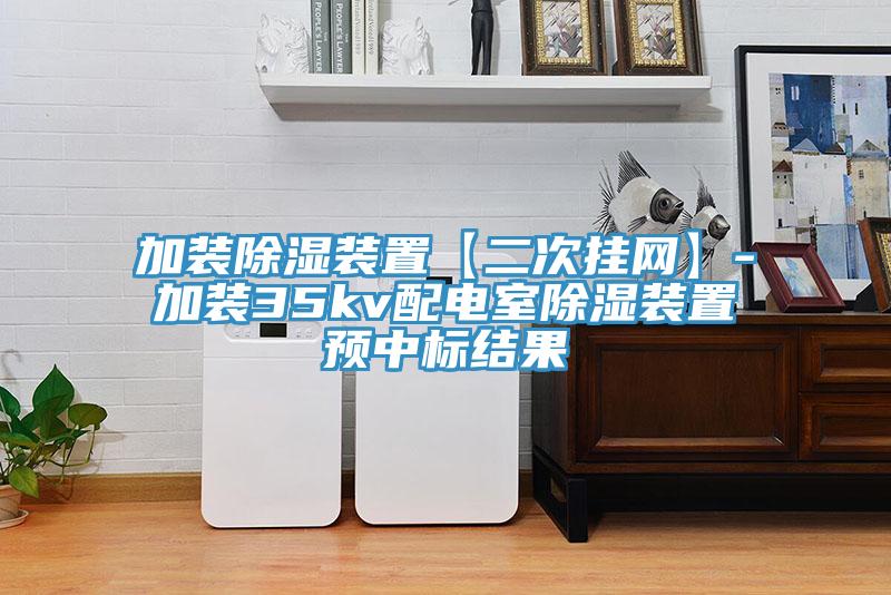 加裝除濕裝置【二次掛網】-加裝35kv配電室除濕裝置預中標結果