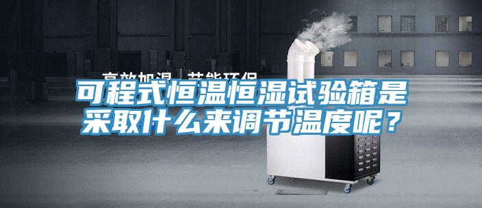 可程式恒溫恒濕試驗箱是采取什么來調節溫度呢？