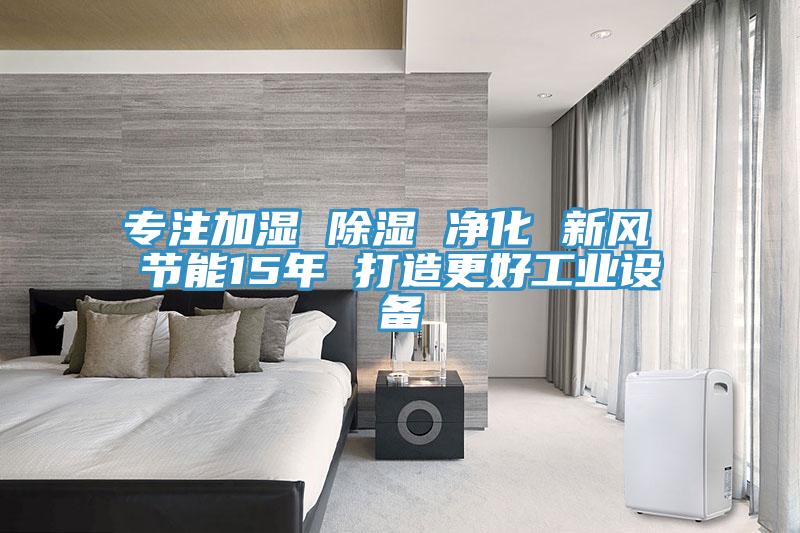 專(zhuān)注加濕 除濕 凈化 新風(fēng) 節(jié)能15年 打造更好工業(yè)設(shè)備