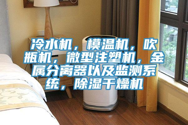 冷水機(jī)，模溫機(jī)，吹瓶機(jī)，微型注塑機(jī)，金屬分離器以及監(jiān)測系統(tǒng)，除濕干燥機(jī)