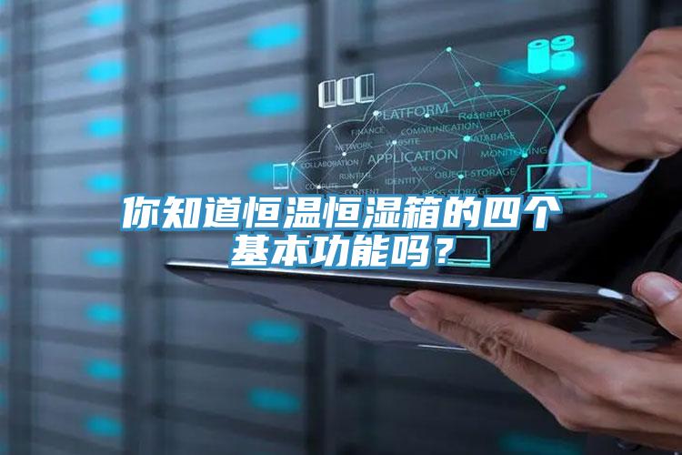 你知道恒溫恒濕箱的四個基本功能嗎？