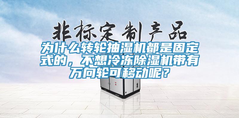 為什么轉輪抽濕機都是固定式的,不想冷凍除濕機帶有萬向輪可移動呢?
