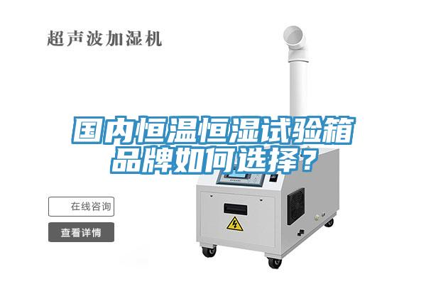國內(nèi)恒溫恒濕試驗箱品牌如何選擇？