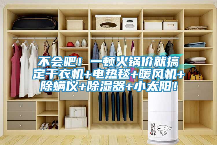 不會(huì)吧！一頓火鍋價(jià)就搞定干衣機(jī)+電熱毯+暖風(fēng)機(jī)+除螨儀+除濕器+小太陽(yáng)！
