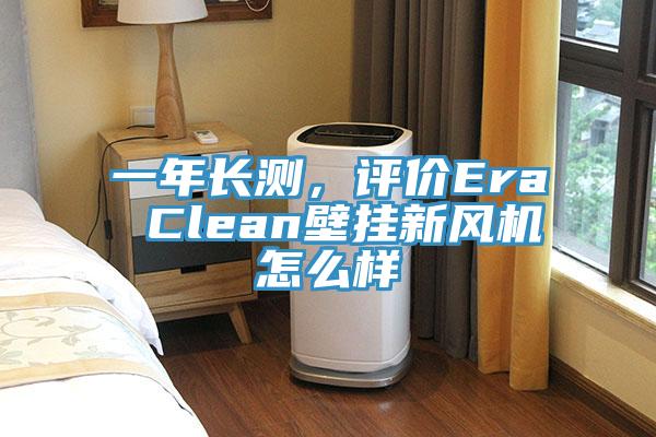 一年長測，評價Era Clean壁掛新風(fēng)機怎么樣