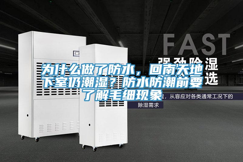 為什么做了防水,回南天地下室仍潮濕?防水防潮前要了解毛細現象