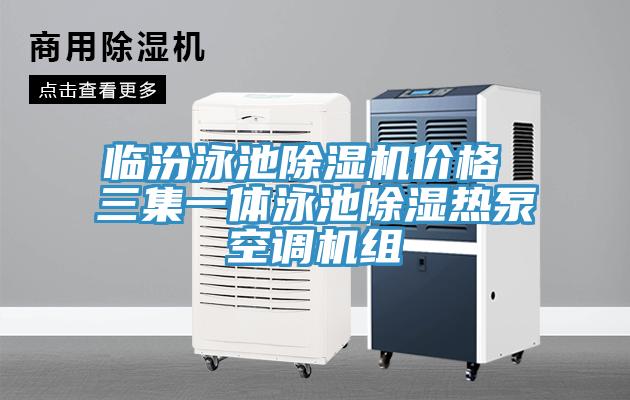 臨汾泳池除濕機(jī)價(jià)格 三集一體泳池除濕熱泵空調(diào)機(jī)組