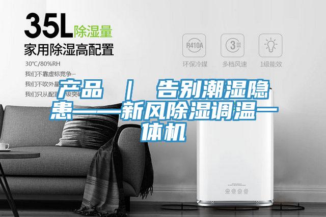 產品 ｜ 告別潮濕隱患——新風除濕調溫一體機