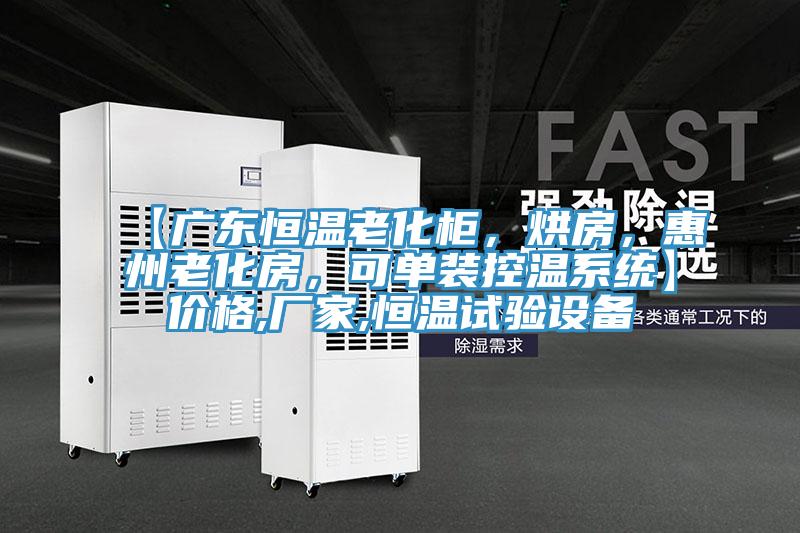 【廣東恒溫老化柜，烘房，惠州老化房，可單裝控溫系統】價格,廠家,恒溫試驗設備