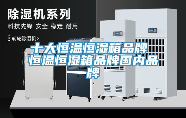 十大恒溫恒濕箱品牌 恒溫恒濕箱品牌國內品牌