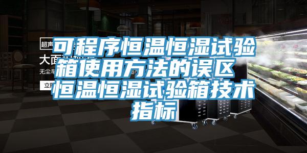 可程序恒溫恒濕試驗箱使用方法的誤區(qū) 恒溫恒濕試驗箱技術(shù)指標