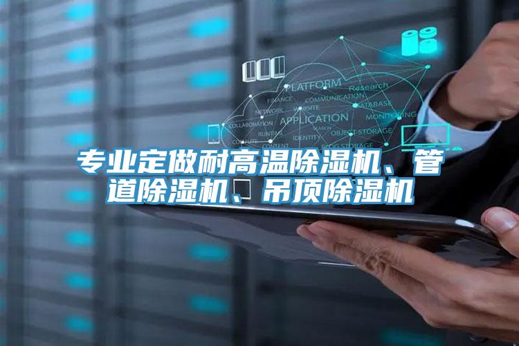 專業定做耐高溫除濕機、管道除濕機、吊頂除濕機