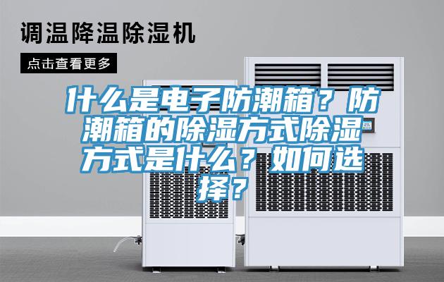 什么是電子防潮箱？防潮箱的除濕方式除濕方式是什么？如何選擇？
