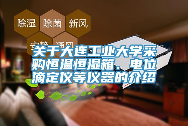 關(guān)于大連工業(yè)大學采購恒溫恒濕箱、電位滴定儀等儀器的介紹