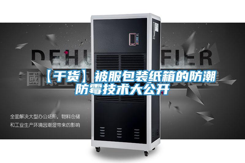 【干貨】被服包裝紙箱的防潮防霉技術大公開