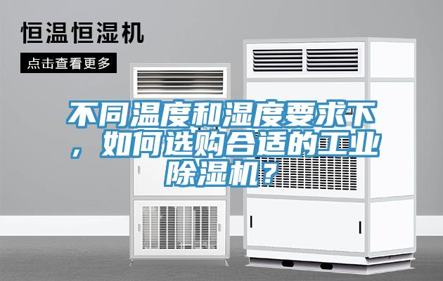 不同溫度和濕度要求下,如何選購合適的工業除濕機?